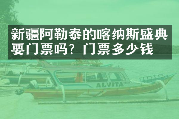 新疆阿勒泰的喀纳斯盛典要门票吗？门票多少钱？