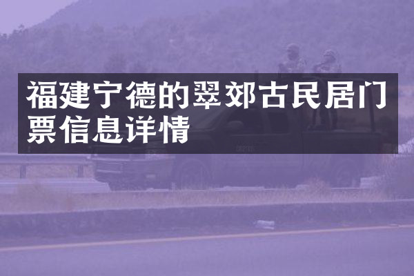 福建宁德的翠郊古民居门票信息详情