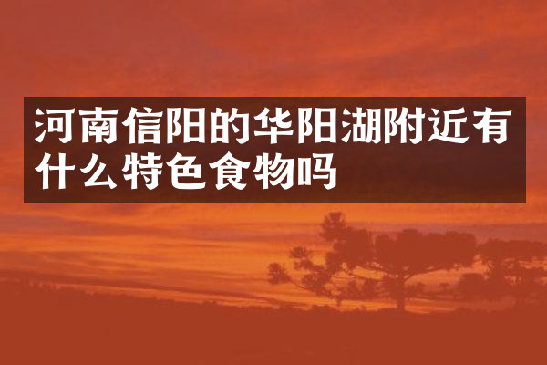 河南信阳的华阳湖附近有什么特色食物吗