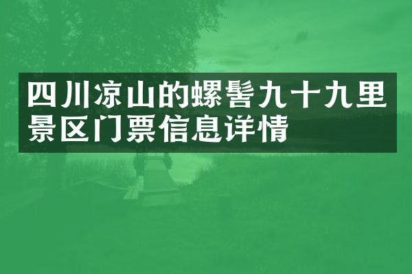四川凉山的螺髻九十九里景区门票信息详情