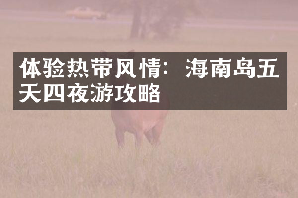 体验热带风情：海南岛五天四夜游攻略
