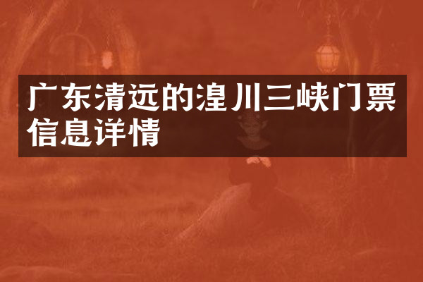 广东清远的湟川三峡门票信息详情