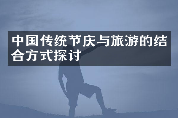 中国传统节庆与旅游的结合方式探讨