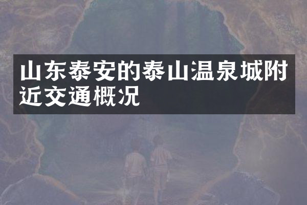 山东泰安的泰山温泉城附近交通概况