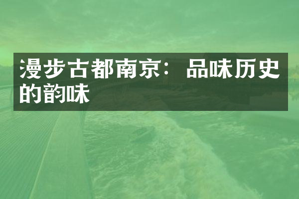 漫步古都南京：品味历史的韵味