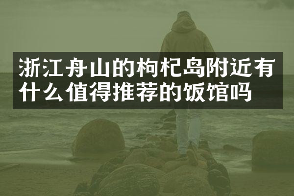 浙江舟山的枸杞岛附近有什么值得推荐的饭馆吗