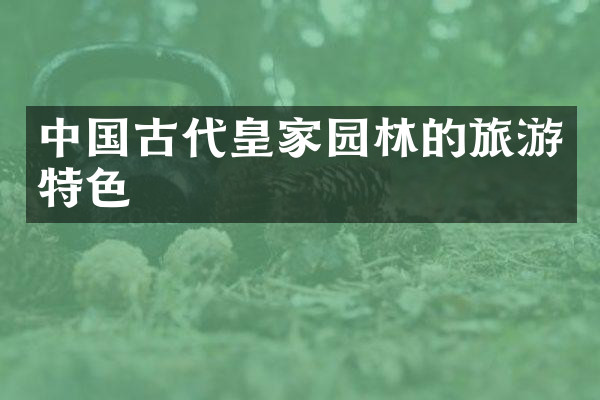 中国古代皇家园林的旅游特色