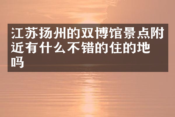 江苏扬州的双博馆景点附近有什么不错的住的地方吗