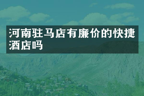 河南驻马店有廉价的快捷酒店吗