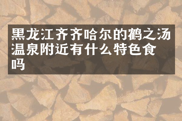 黑龙江齐齐哈尔的鹤之汤温泉附近有什么特色食物吗