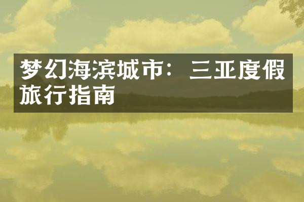梦幻海滨城市：三亚度假旅行指南
