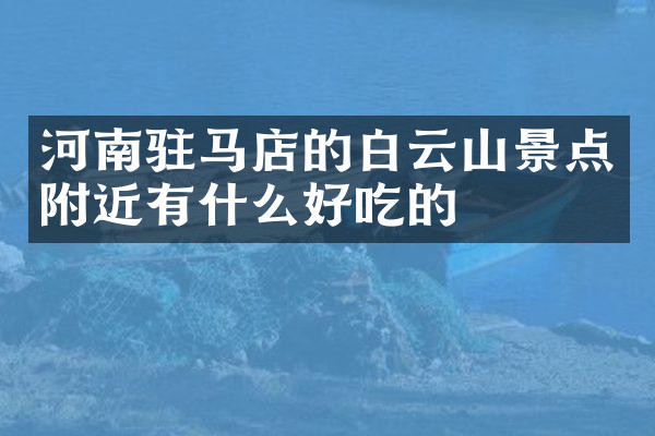 河南驻马店的白云山景点附近有什么好吃的
