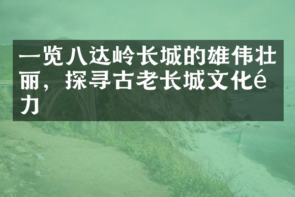一览八达岭长城的雄伟壮丽，探寻古老长城文化魅力