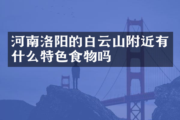 河南洛阳的白云山附近有什么特色食物吗