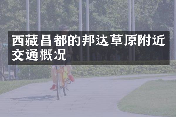 西藏昌都的邦达草原附近交通概况