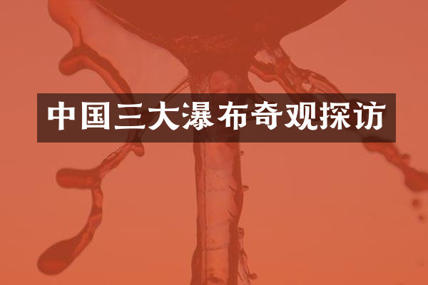 中国三大瀑布奇观探访
