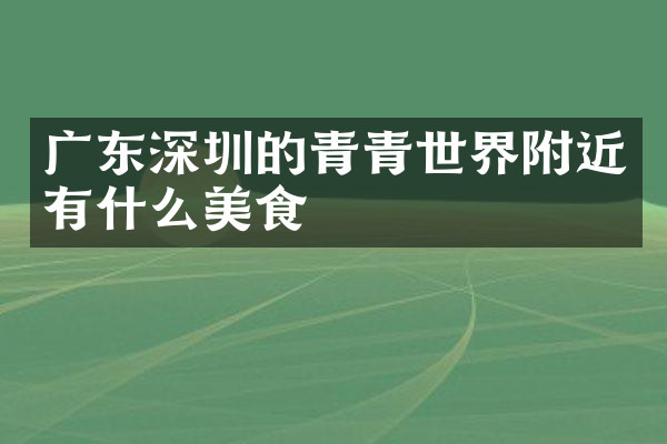 广东深圳的青青世界附近有什么美食