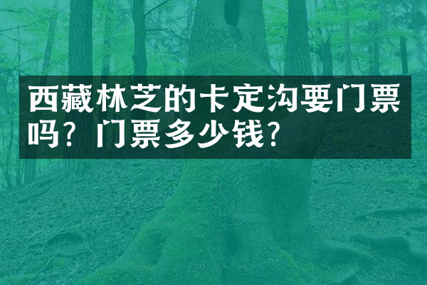 西藏林芝的卡定沟要门票吗？门票多少钱？