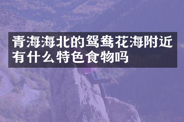 青海海北的鸳鸯花海附近有什么特色食物吗