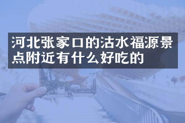 河北张家口的沽水福源景点附近有什么好吃的