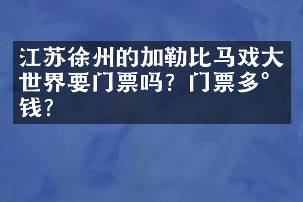 江苏徐州的加勒比马戏大世界要门票吗？门票多少钱？