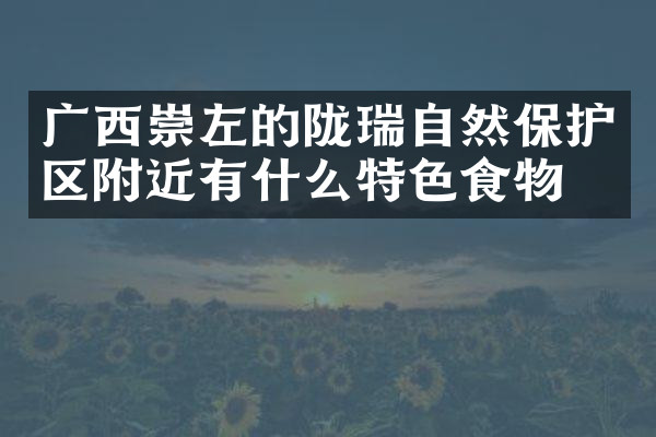 广西崇左的陇瑞自然保护区附近有什么特色食物吗