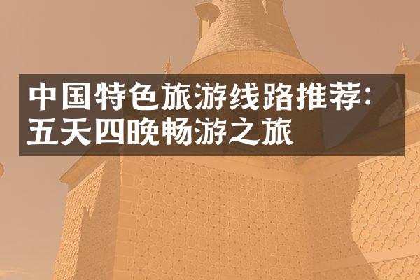 中国特色旅游线路推荐：五天四晚畅游之旅