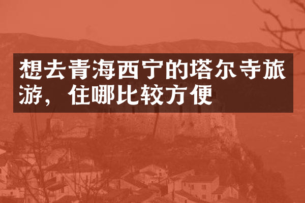 想去青海西宁的塔尔寺旅游，住哪比较方便