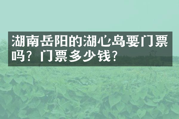 湖南岳阳的湖心岛要门票吗？门票多少钱？