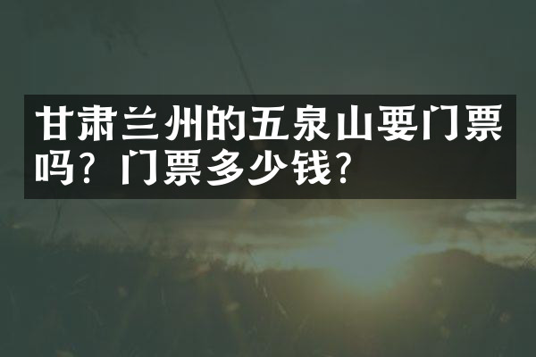 甘肃兰州的五泉山要门票吗？门票多少钱？