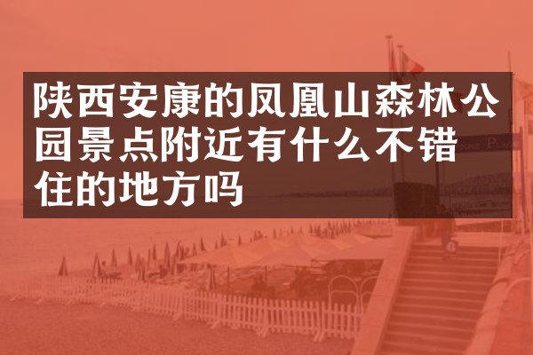 陕西安康的凤凰山森林公园景点附近有什么不错的住的地方吗