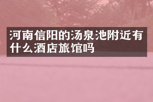 河南信阳的汤泉池附近有什么酒店旅馆吗