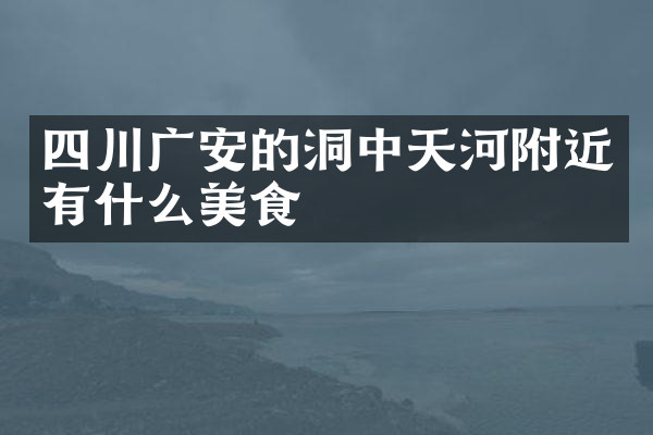 四川广安的洞中天河附近有什么美食