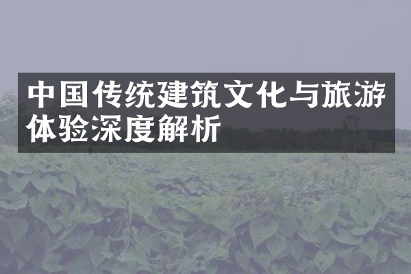 中国传统建筑文化与旅游体验深度解析