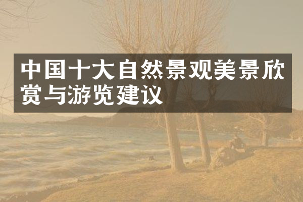 中国十大自然景观美景欣赏与游览建议