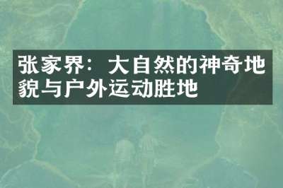 张家界：大自然的神奇地貌与户外运动胜地