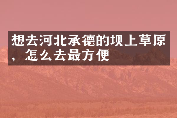 想去河北承德的坝上草原，怎么去最方便