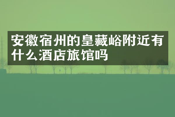 安徽宿州的皇藏峪附近有什么酒店旅馆吗