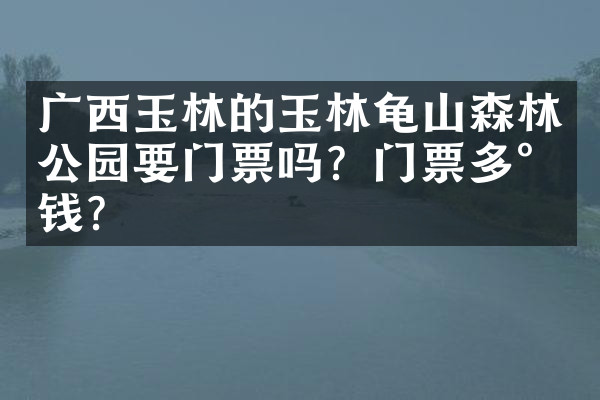 广西玉林的玉林龟山森林公园要门票吗？门票多少钱？
