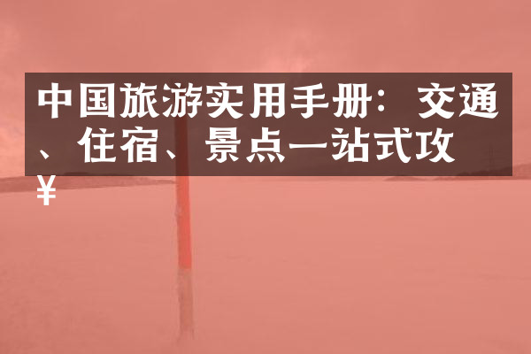 中国旅游实用手册：交通、住宿、景点一站式攻略