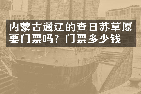 内蒙古通辽的查日苏草原要门票吗？门票多少钱？