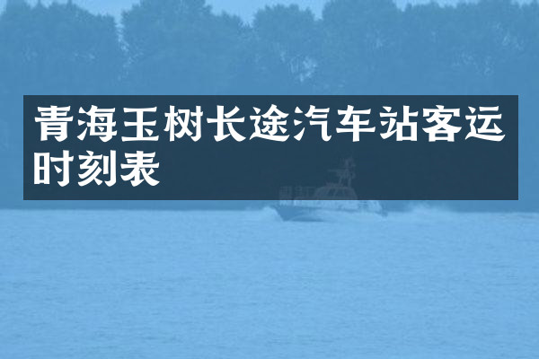 青海玉树长途汽车站客运时刻表