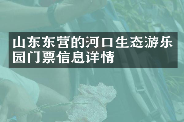 山东东营的河口生态游乐园门票信息详情