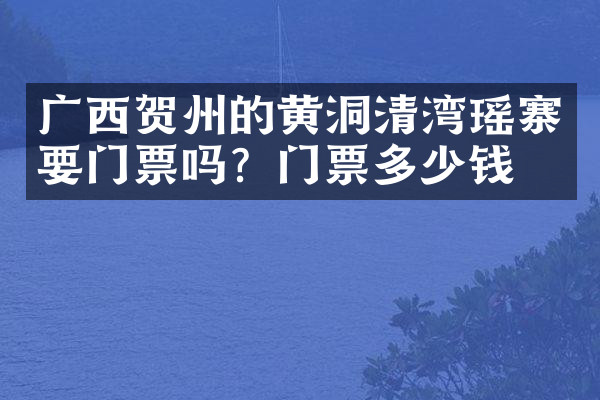 广西贺州的黄洞清湾瑶寨要门票吗？门票多少钱？