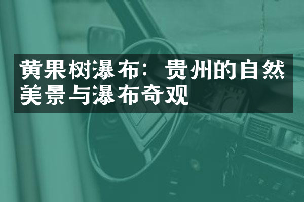黄果树瀑布：贵州的自然美景与瀑布奇观