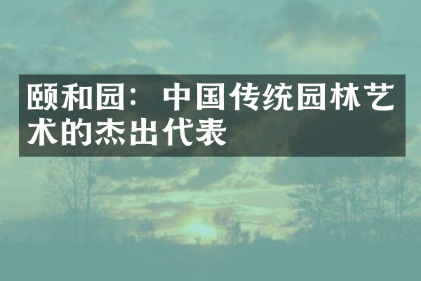 颐和园：中国传统园林艺术的杰出代表