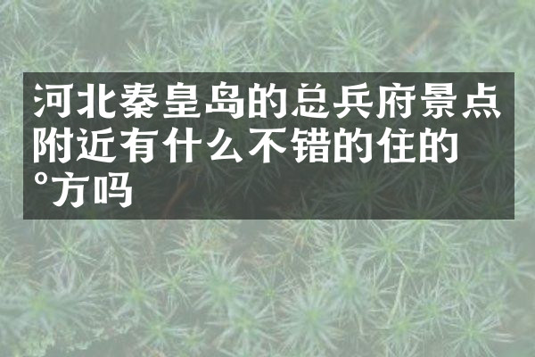 河北秦皇岛的总兵府景点附近有什么不错的住的地方吗