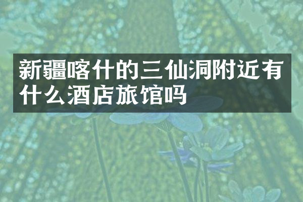 新疆喀什的三仙洞附近有什么酒店旅馆吗