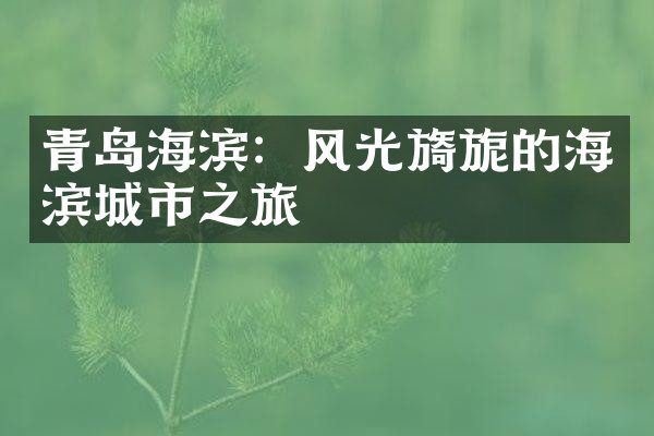 青岛海滨：风光旖旎的海滨城市之旅
