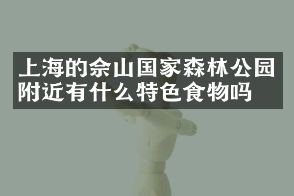 上海的佘山国家森林公园附近有什么特色食物吗